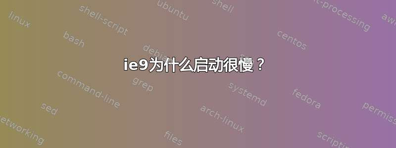 ie9为什么启动很慢？