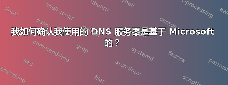 我如何确认我使用的 DNS 服务器是基于 Microsoft 的？