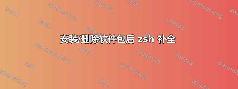 安装/删除软件包后 zsh 补全