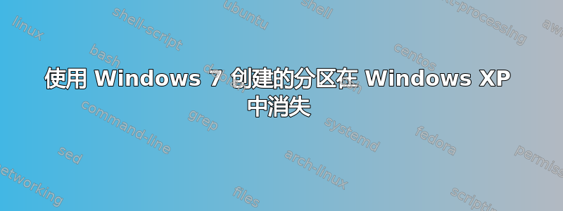 使用 Windows 7 创建的分区在 Windows XP 中消失