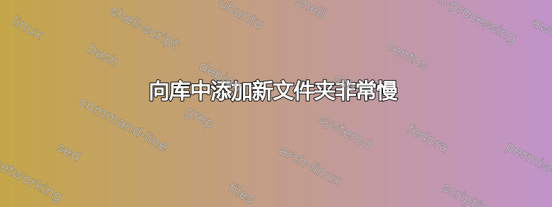 向库中添加新文件夹非常慢