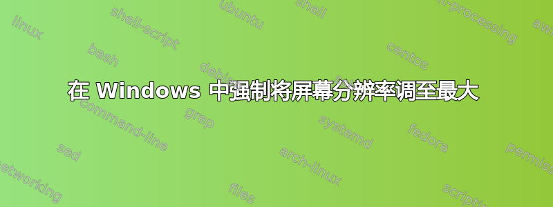 在 Windows 中强制将屏幕分辨率调至最大