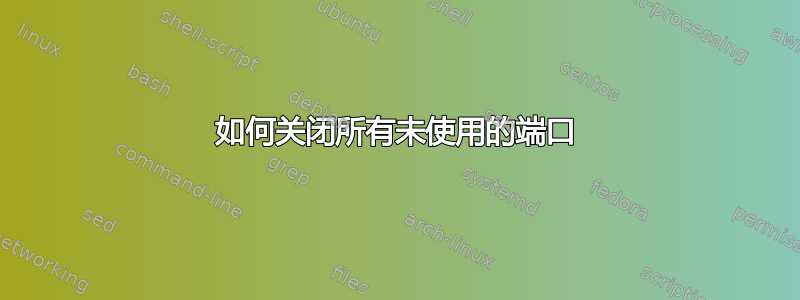 如何关闭所有未使用的端口