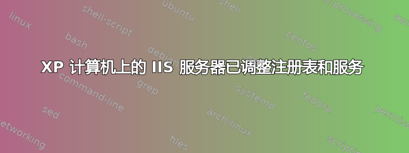 XP 计算机上的 IIS 服务器已调整注册表和服务