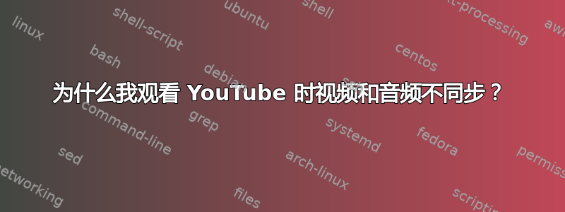 为什么我观看 YouTube 时视频和音频不同步？