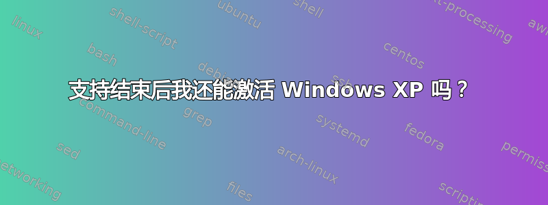 支持结束后我还能激活 Windows XP 吗？