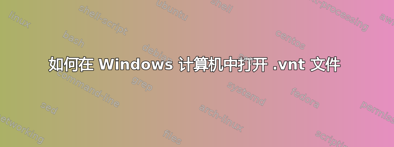 如何在 Windows 计算机中打开 .vnt 文件