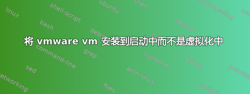 将 vmware vm 安装到启动中而不是虚拟化中