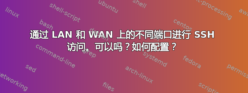 通过 LAN 和 WAN 上的不同端口进行 SSH 访问。可以吗？如何配置？