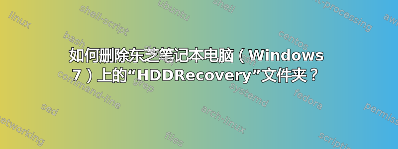 如何删除东芝笔记本电脑（Windows 7）上的“HDDRecovery”文件夹？