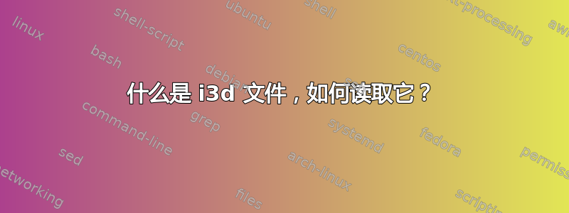 什么是 i3d 文件，如何读取它？