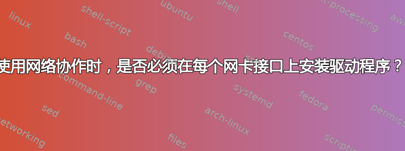 使用网络协作时，是否必须在每个网卡接口上安装驱动程序？