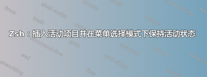 Zsh：插入活动项目并在菜单选择模式下保持活动状态