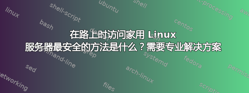 在路上时访问家用 Linux 服务器最安全的方法是什么？需要专业解决方案