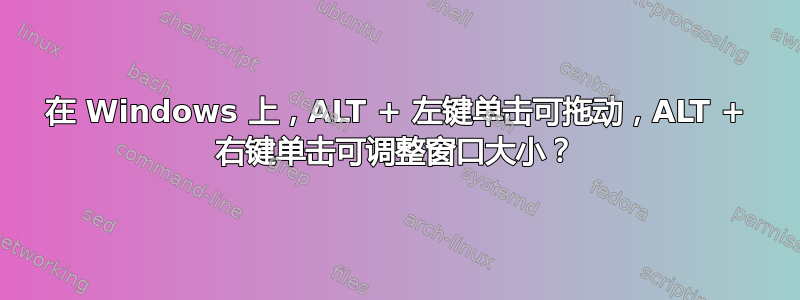 在 Windows 上，ALT + 左键单击可拖动，ALT + 右键单击​​可调整窗口大小？