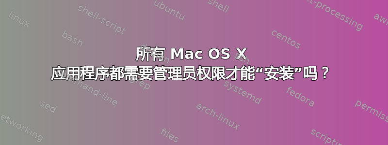 所有 Mac OS X 应用程序都需要管理员权限才能“安装”吗？