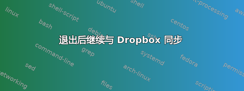 退出后继续与 Dropbox 同步