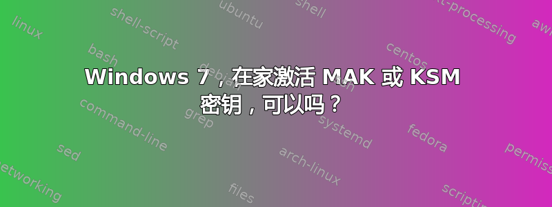 Windows 7，在家激活 MAK 或 KSM 密钥，可以吗？