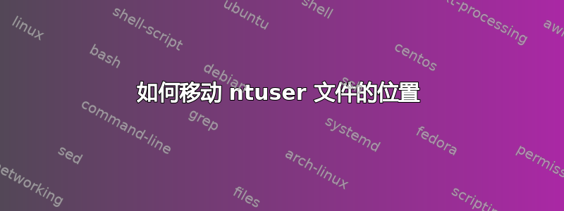 如何移动 ntuser 文件的位置