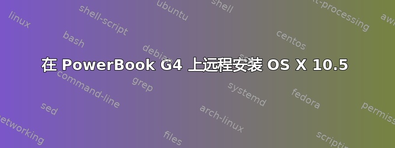 在 PowerBook G4 上远程安装 OS X 10.5