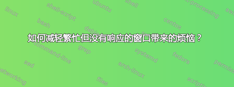 如何减轻繁忙但没有响应的窗口带来的烦恼？