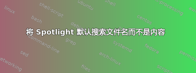 将 Spotlight 默认搜索文件名而不是内容 