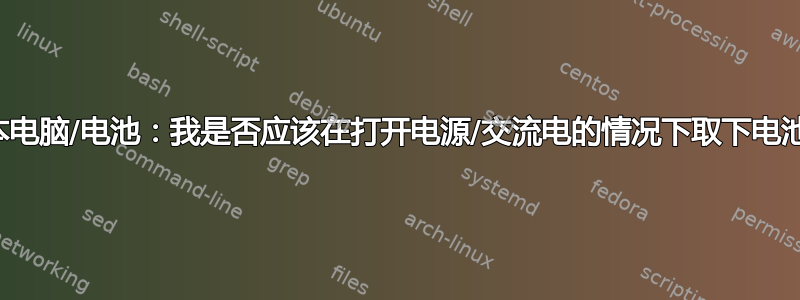 笔记本电脑/电池：我是否应该在打开电源/交流电的情况下取下电池组？