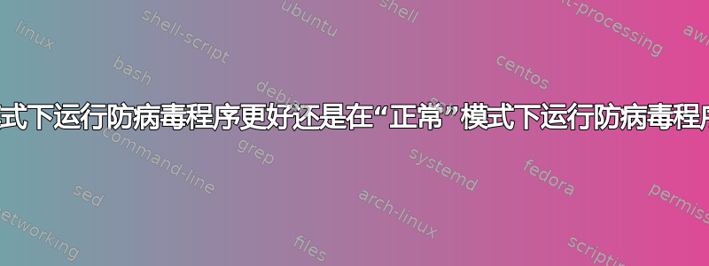 在安全模式下运行防病毒程序更好还是在“正常”模式下运行防病毒程序更好？