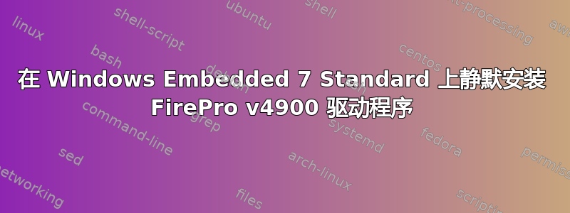 在 Windows Embedded 7 Standard 上静默安装 FirePro v4900 驱动程序