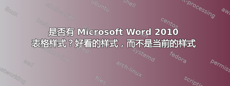 是否有 Microsoft Word 2010 表格样式？好看的样式，而不是当前的样式