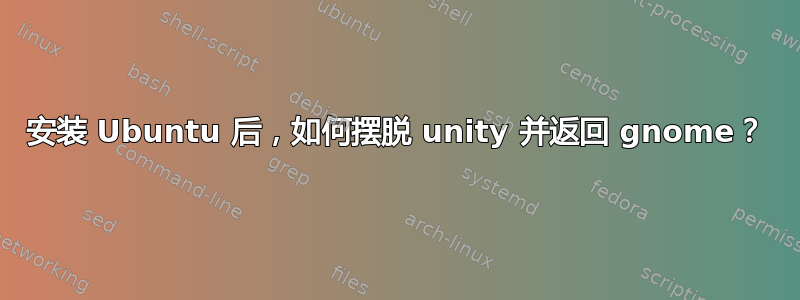 安装 Ubuntu 后，如何摆脱 unity 并返回 gnome？