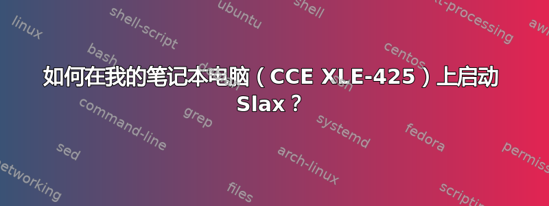 如何在我的笔记本电脑（CCE XLE-425）上启动 Slax？