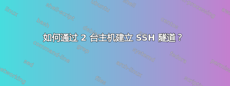 如何通过 2 台主机建立 SSH 隧道？