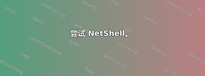 尝试 NetShell。