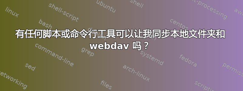 有任何脚本或命令行工具可以让我同步本地文件夹和 webdav 吗？