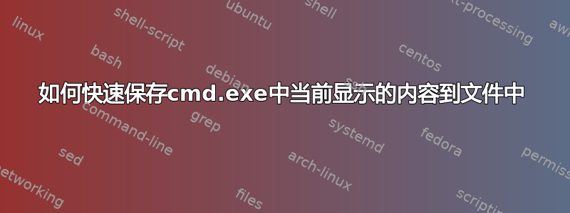 如何快速保存cmd.exe中当前显示的内容到文件中