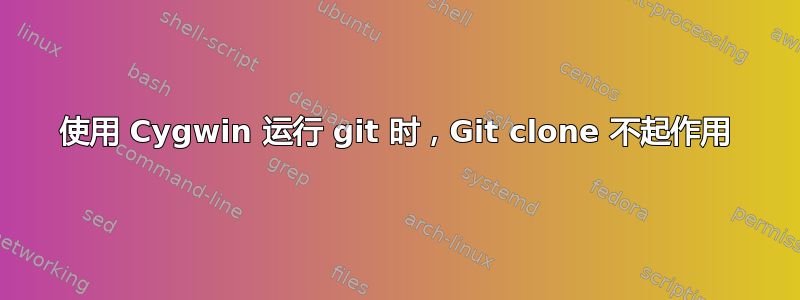 使用 Cygwin 运行 git 时，Git clone 不起作用