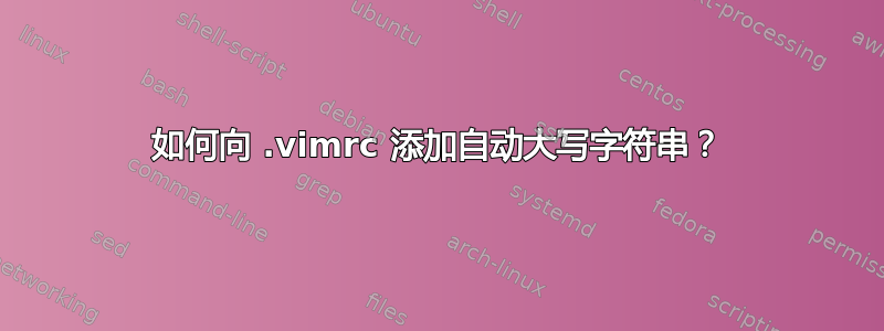 如何向 .vimrc 添加自动大写字符串？