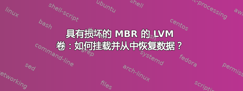 具有损坏的 MBR 的 LVM 卷：如何挂载并从中恢复数据？