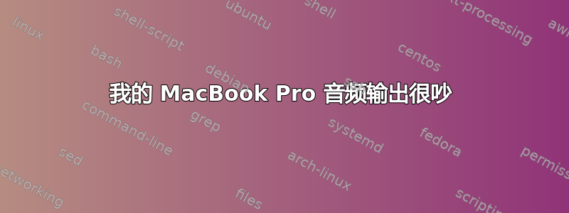 我的 MacBook Pro 音频输出很吵