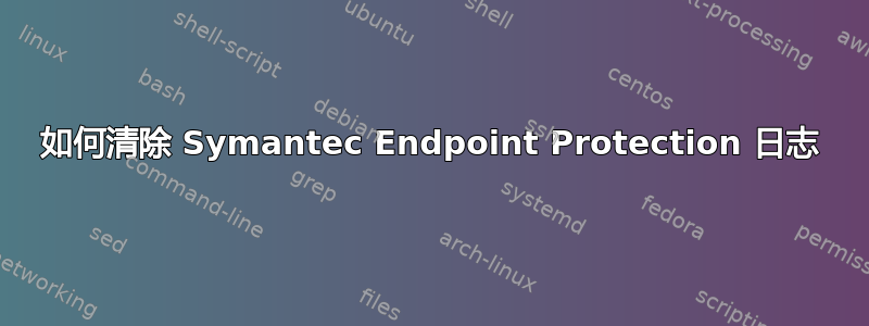 如何清除 Symantec Endpoint Protection 日志