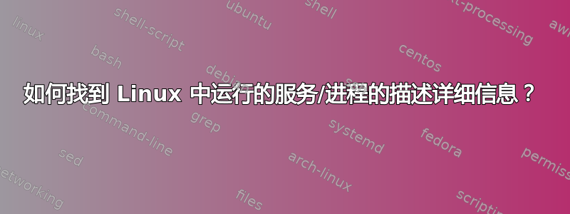 如何找到 Linux 中运行的服务/进程的描述详细信息？