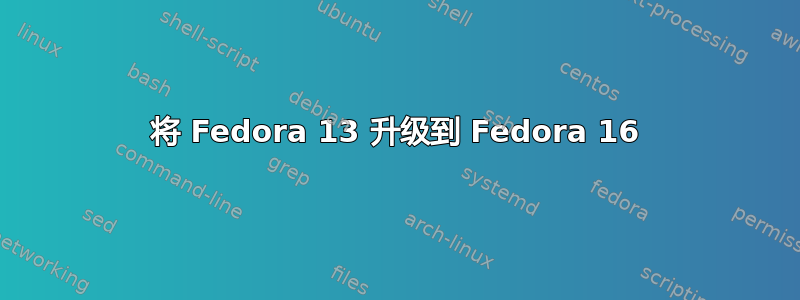 将 Fedora 13 升级到 Fedora 16