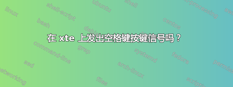 在 xte 上发出空格键按键信号吗？