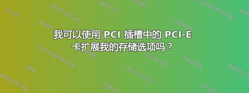 我可以使用 PCI 插槽中的 PCI-E 卡扩展我的存储选项吗？