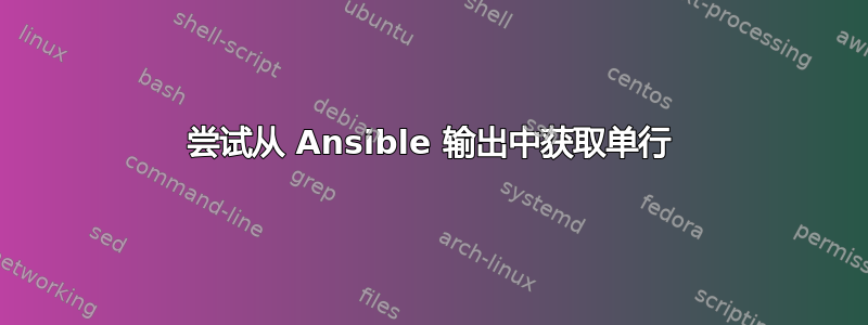 尝试从 Ansible 输出中获取单行