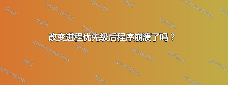 改变进程优先级后程序崩溃了吗？