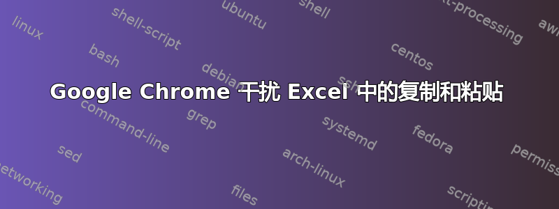 Google Chrome 干扰 Excel 中的复制和粘贴