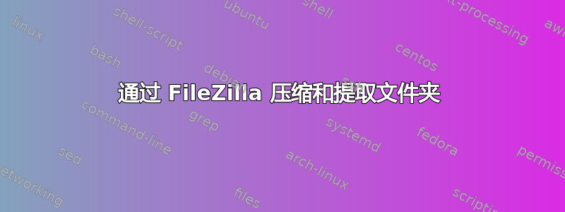 通过 FileZilla 压缩和提取文件夹