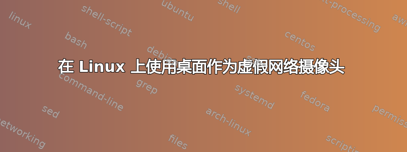 在 Linux 上使用桌面作为虚假网络摄像头